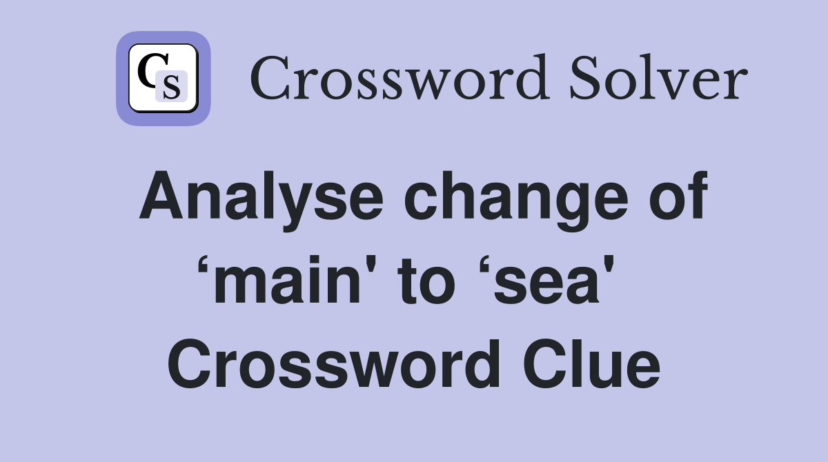 Analyse change of ‘main' to ‘sea'  Crossword Clue