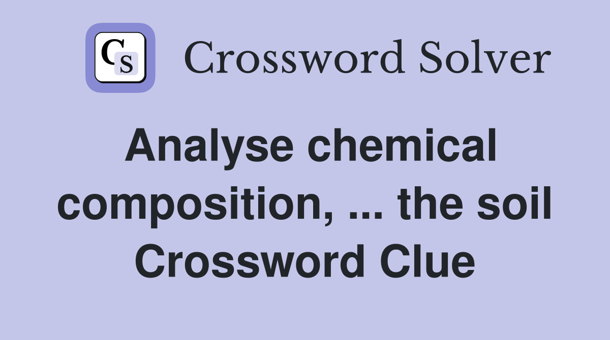 Analyse chemical composition, ... the soil Crossword Clue