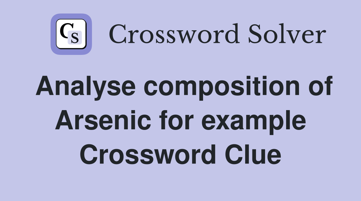 Analyse composition of Arsenic for example Crossword Clue