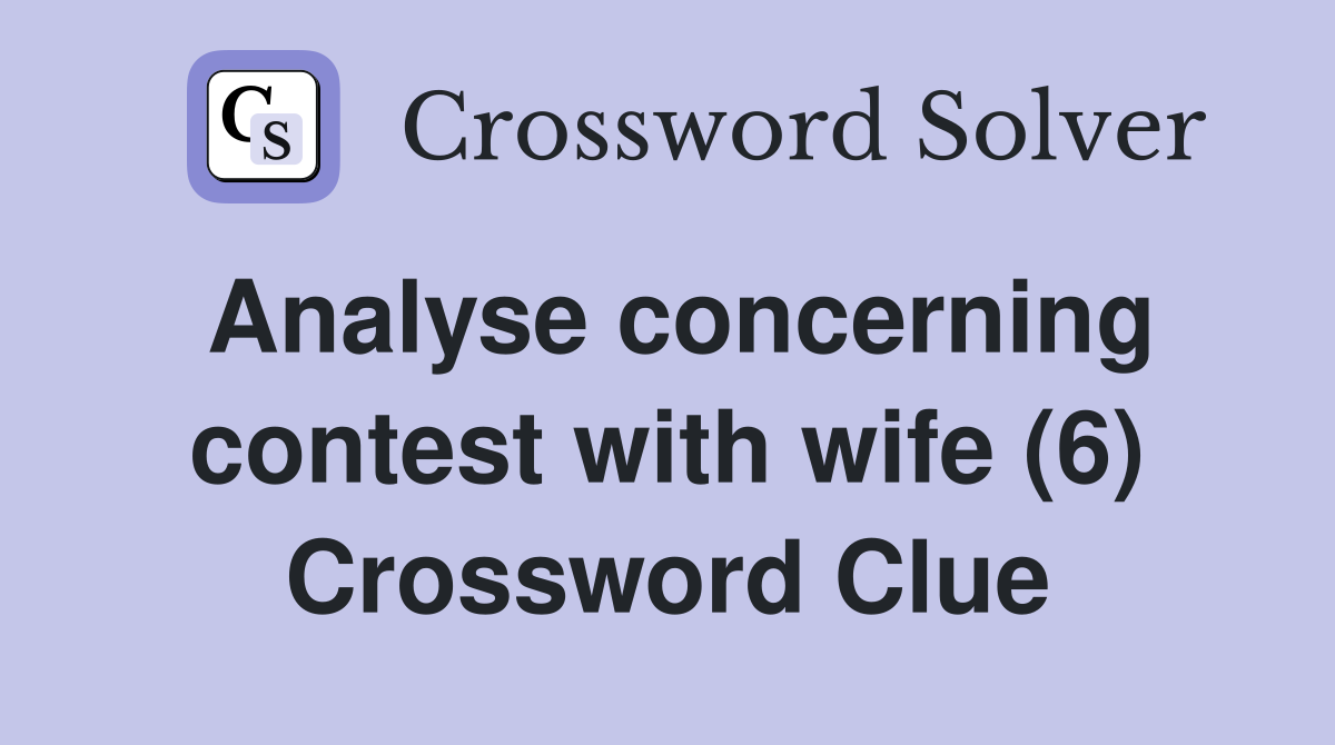 Analyse concerning contest with wife (6) Crossword Clue