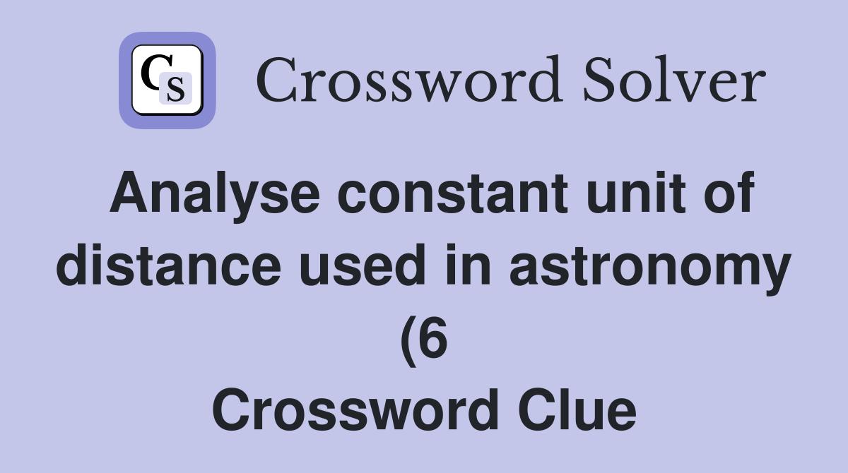 Analyse constant unit of distance used in astronomy (6) Crossword Analyse constant unit of distance used in astronomy (6) Crossword