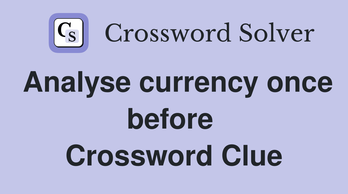 Analyse currency once before  Crossword Clue