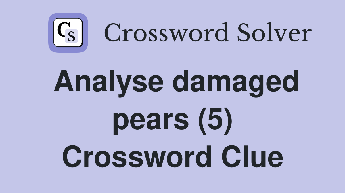 Analyse damaged pears (5) Crossword Clue