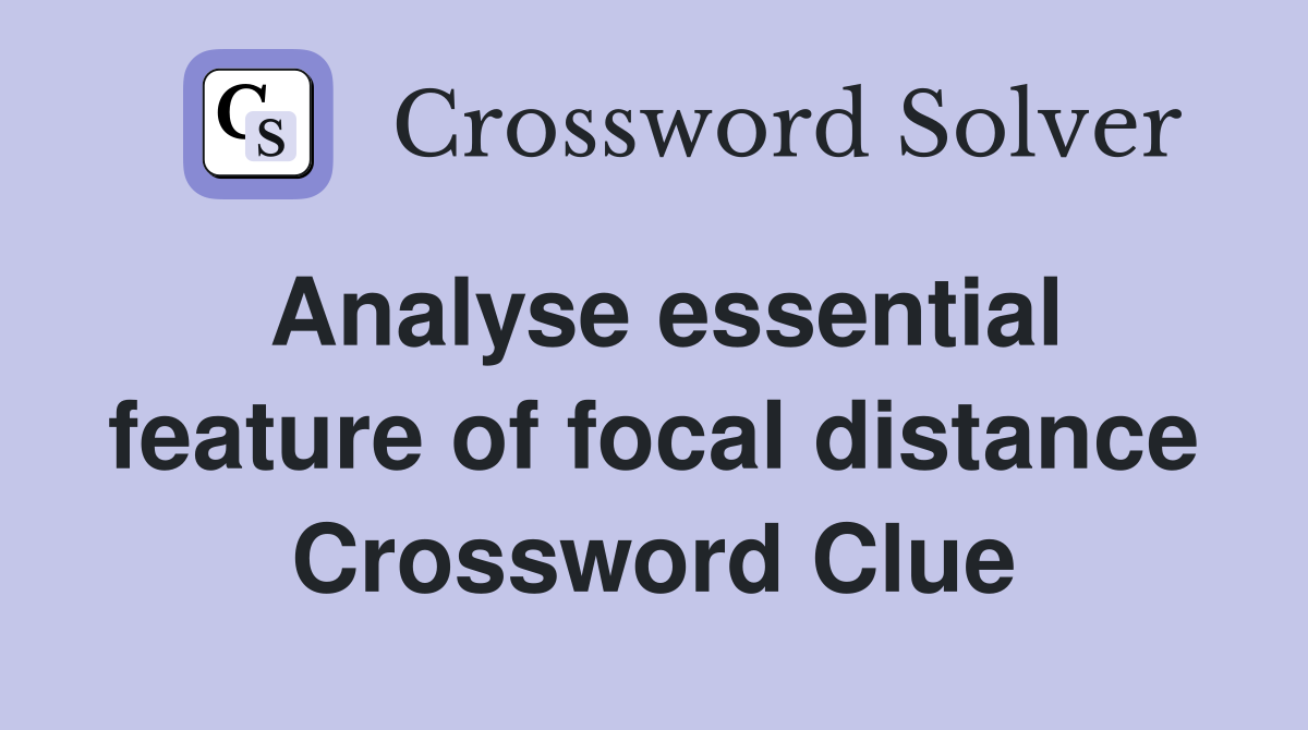 Analyse essential feature of focal distance Crossword Clue