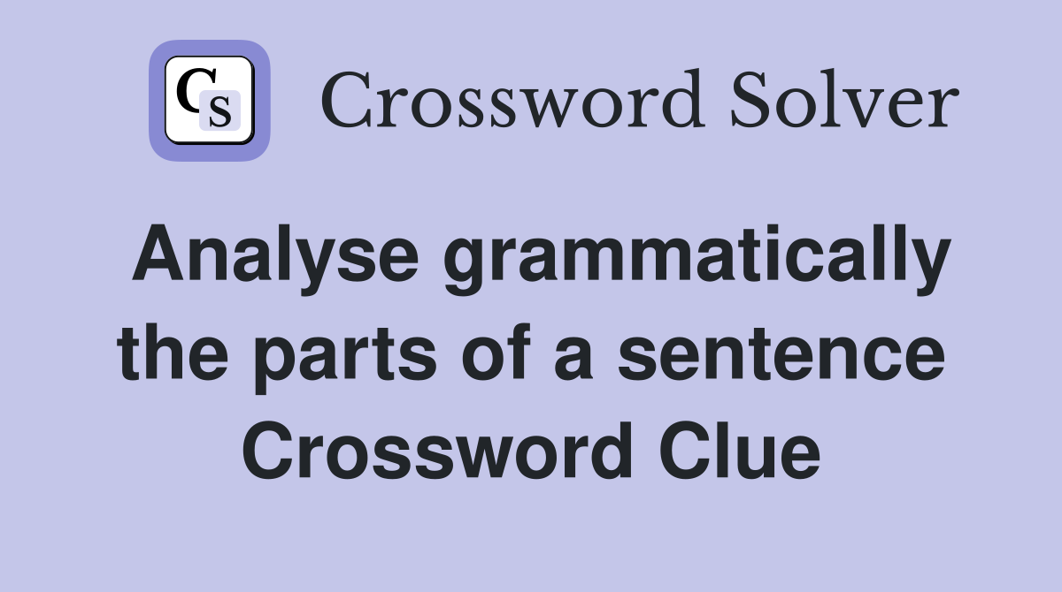 Analyse grammatically the parts of a sentence Crossword Clue