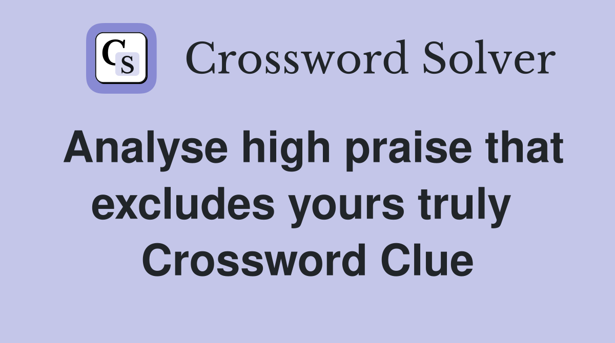 Analyse high praise that excludes yours truly  Crossword Clue
