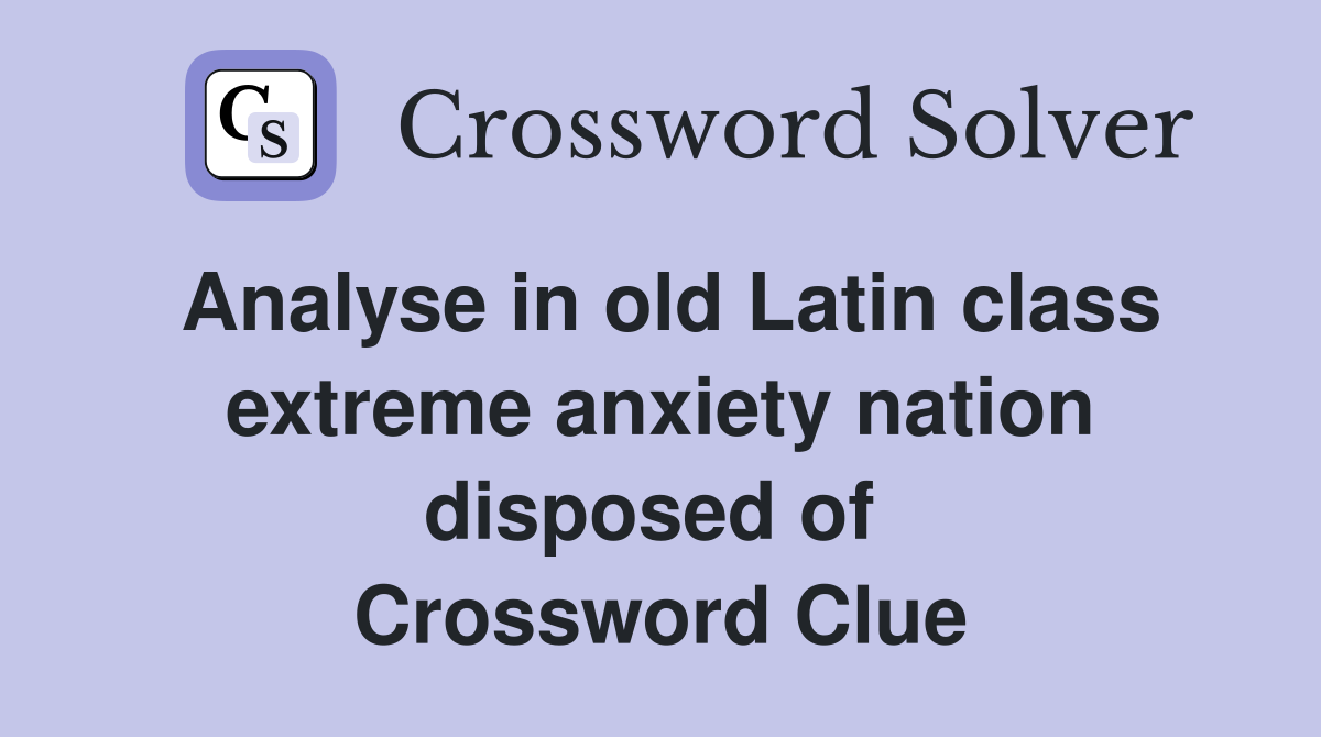 Analyse in old Latin class extreme anxiety nation disposed of  Crossword Clue