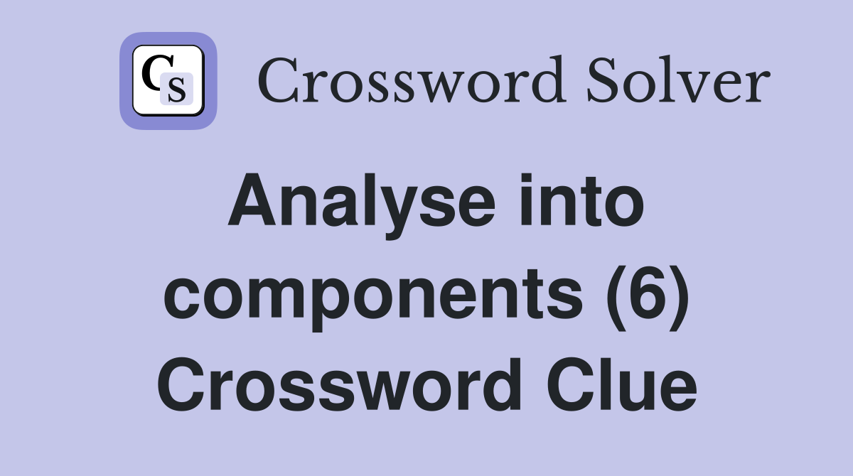 Analyse into components (6) Crossword Clue