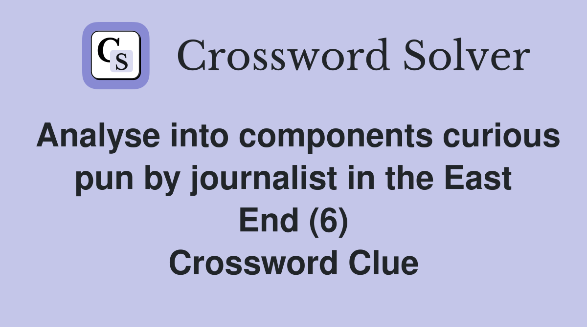 Analyse into components curious pun by journalist in the East End (6) Crossword Clue