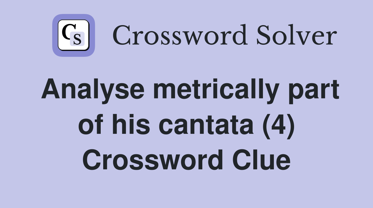 Analyse metrically part of his cantata (4) Crossword Clue