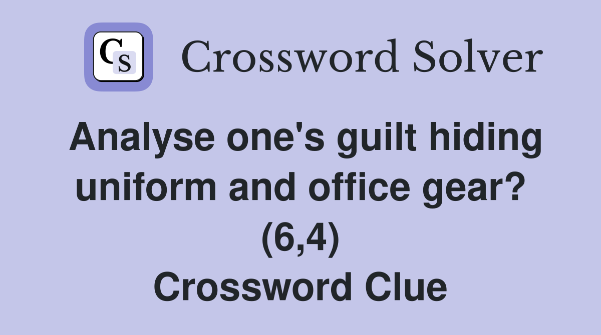 Analyse one's guilt hiding uniform and office gear? (6,4) Crossword Clue