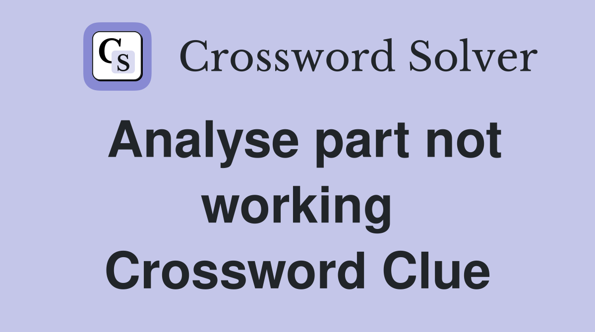 Analyse part not working Crossword Clue