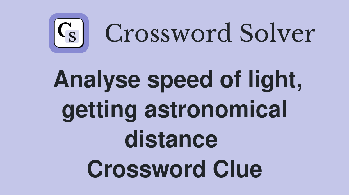 Analyse speed of light, getting astronomical distance  Crossword Clue