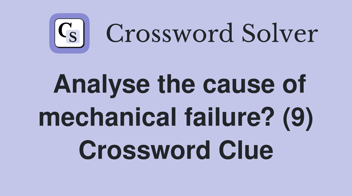 Analyse the cause of mechanical failure? (9) Crossword Clue