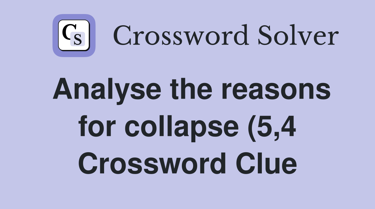 Analyse the reasons for collapse (5 4) Crossword Clue Answers Analyse the reasons for collapse (5 4) Crossword Clue Answers