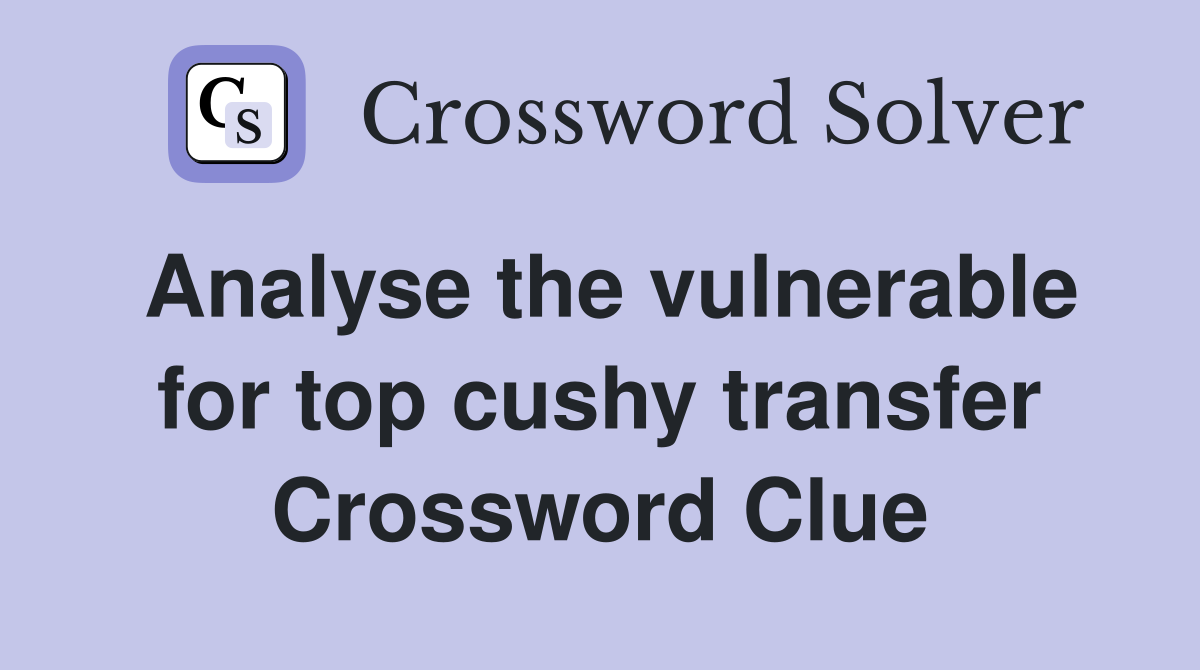 Analyse the vulnerable for top cushy transfer Crossword Clue
