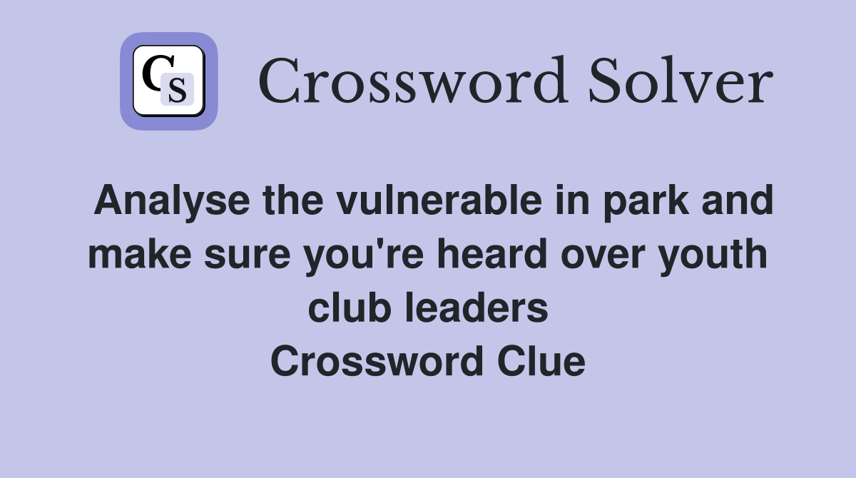 Analyse the vulnerable in park and make sure you're heard over youth club leaders Crossword Clue