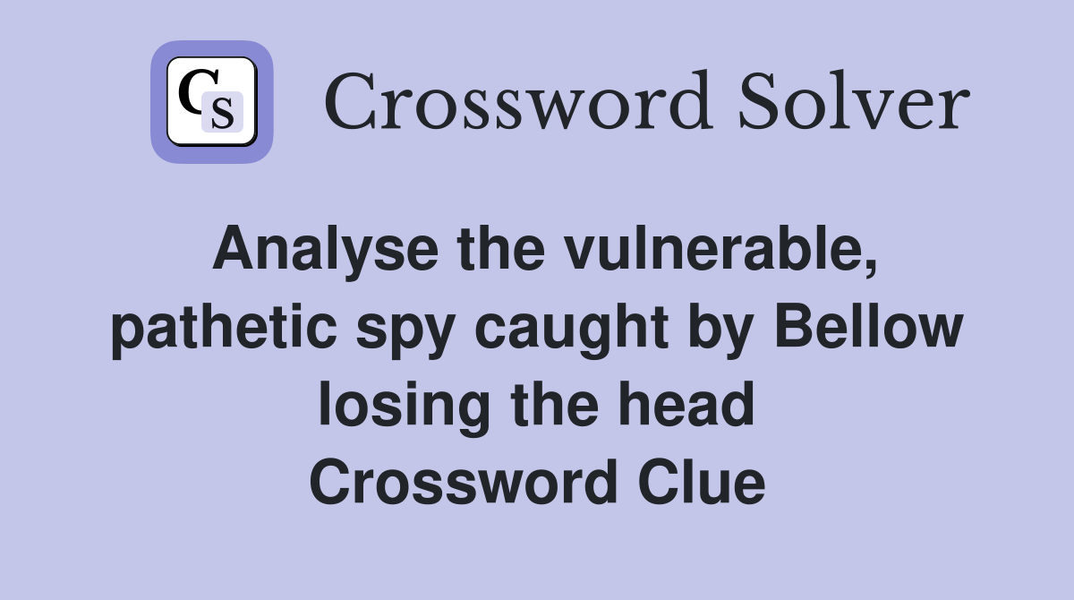 Analyse the vulnerable, pathetic spy caught by Bellow losing the head Crossword Clue