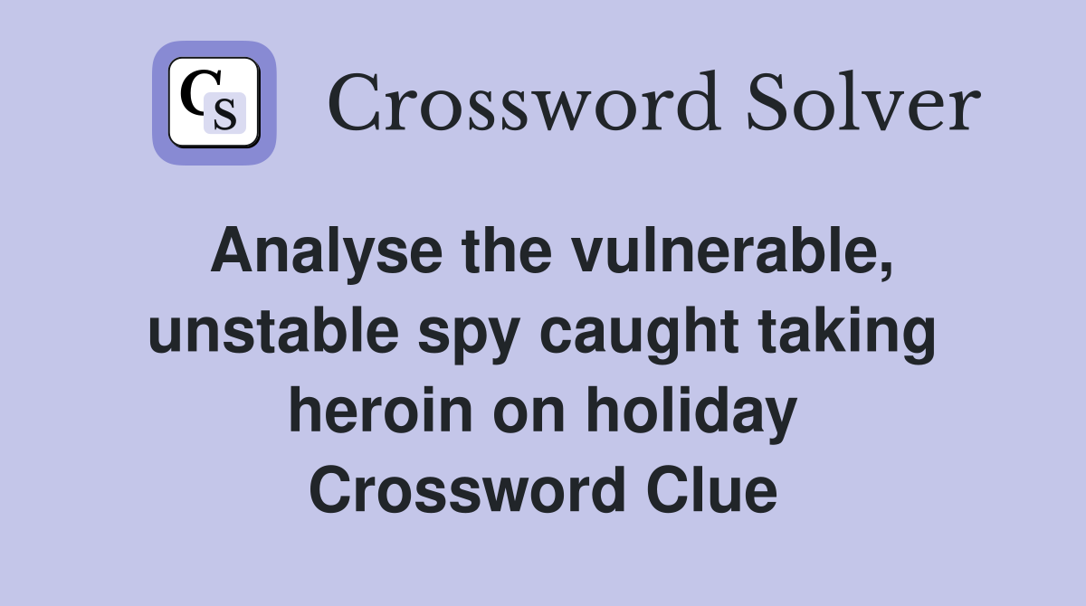Analyse the vulnerable, unstable spy caught taking heroin on holiday Crossword Clue