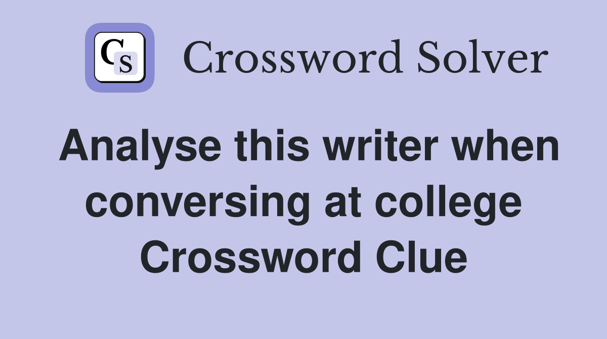 Analyse this writer when conversing at college Crossword Clue