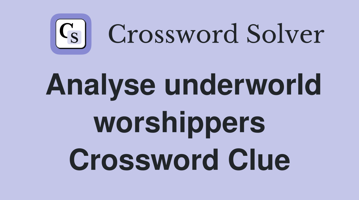 Analyse underworld worshippers Crossword Clue