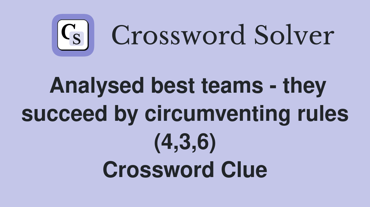 Analysed best teams - they succeed by circumventing rules (4,3,6) Crossword Clue