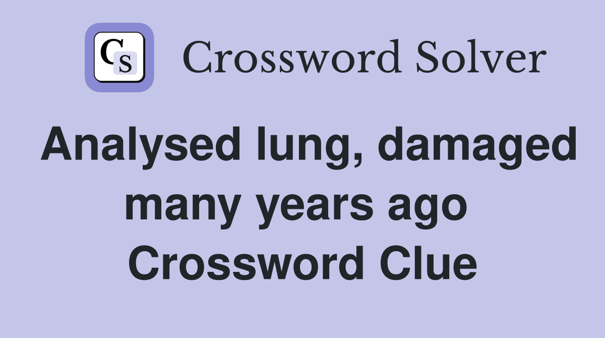 Analysed lung, damaged many years ago  Crossword Clue