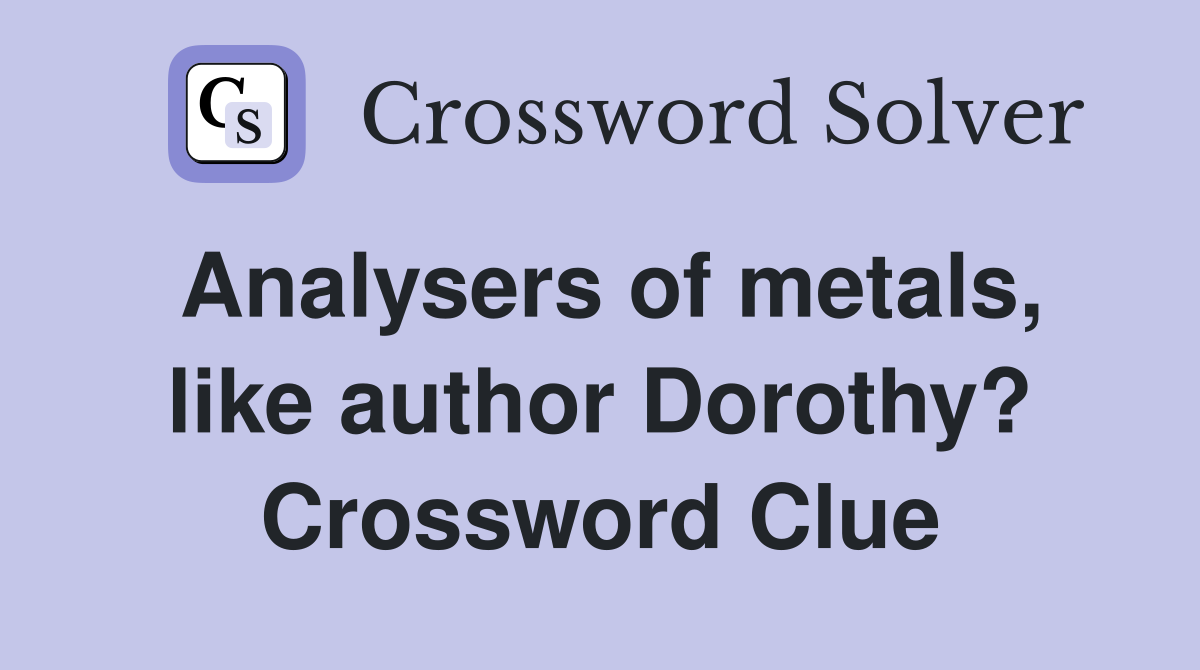 Analysers of metals, like author Dorothy? Crossword Clue
