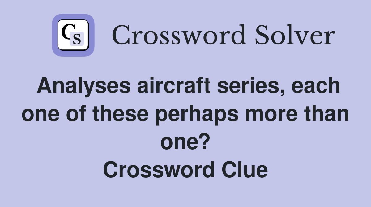 Analyses aircraft series, each one of these perhaps more than one? Crossword Clue