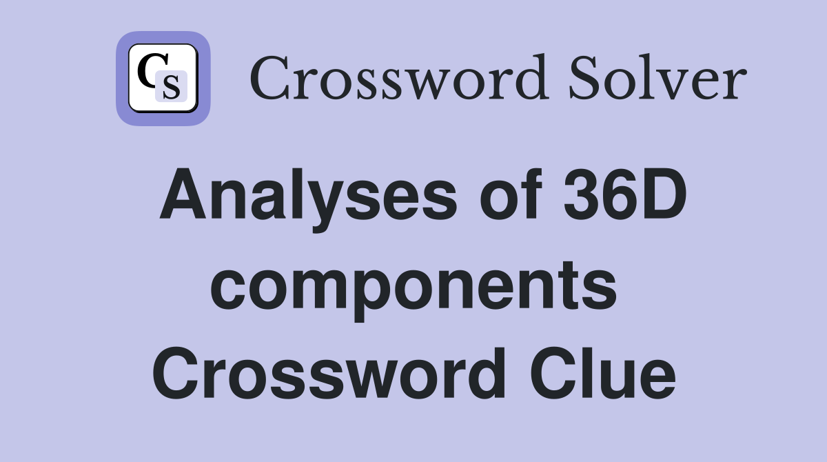 Analyses of 36D components Crossword Clue