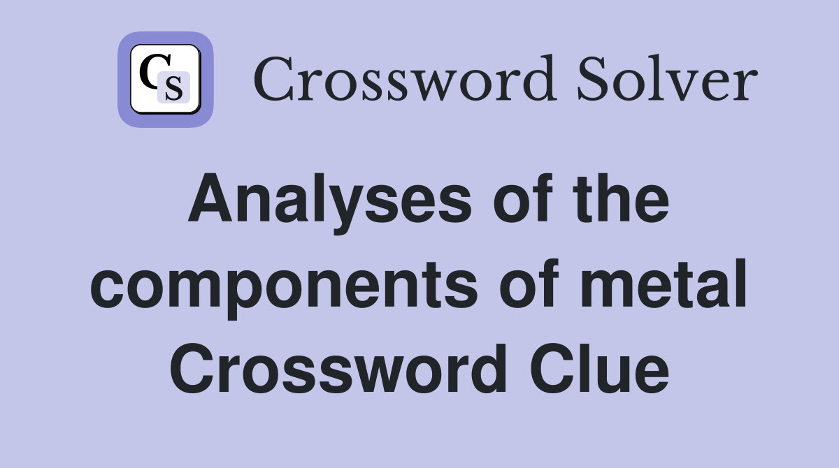 Analyses of the components of metal Crossword Clue