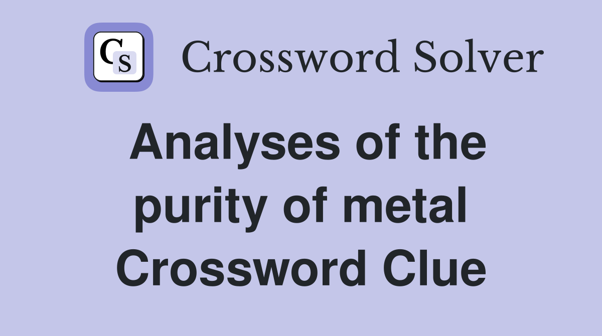 Analyses of the purity of metal Crossword Clue