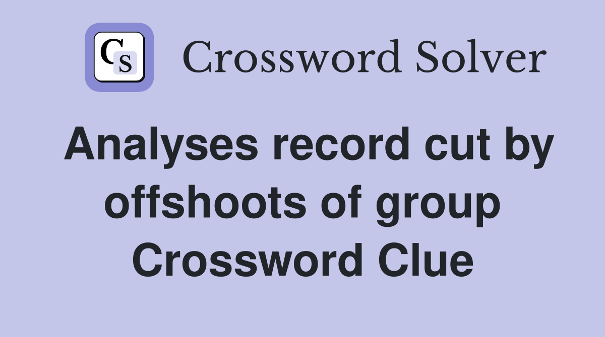 Analyses record cut by offshoots of group Crossword Clue