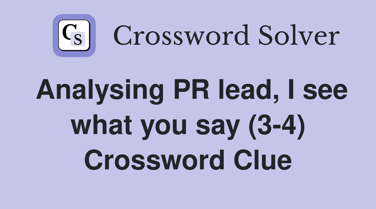 Analysing PR lead, I see what you say (3-4) Crossword Clue