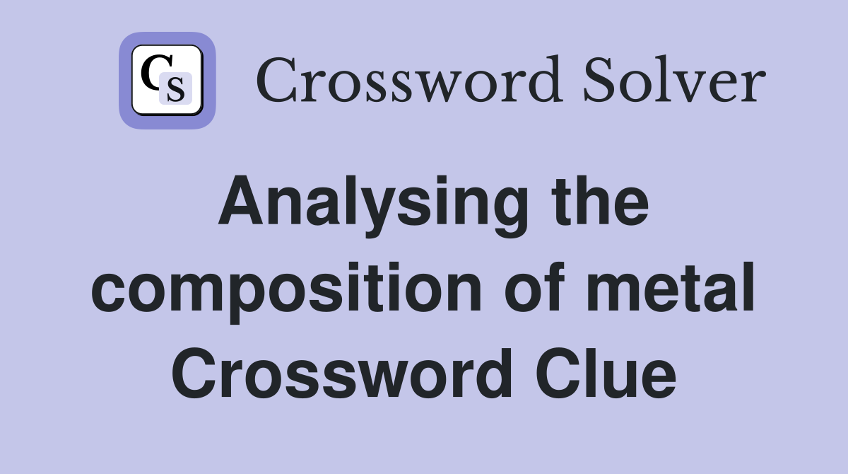 Analysing the composition of metal Crossword Clue