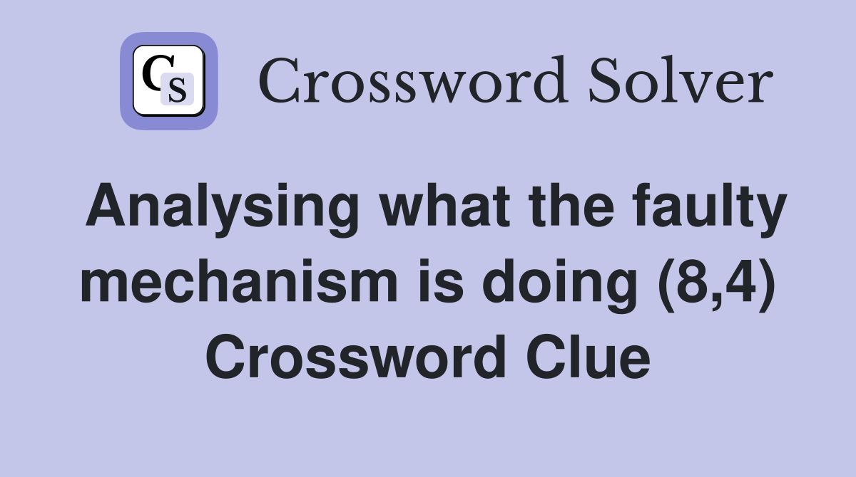 Analysing what the faulty mechanism is doing (8,4) Crossword Clue