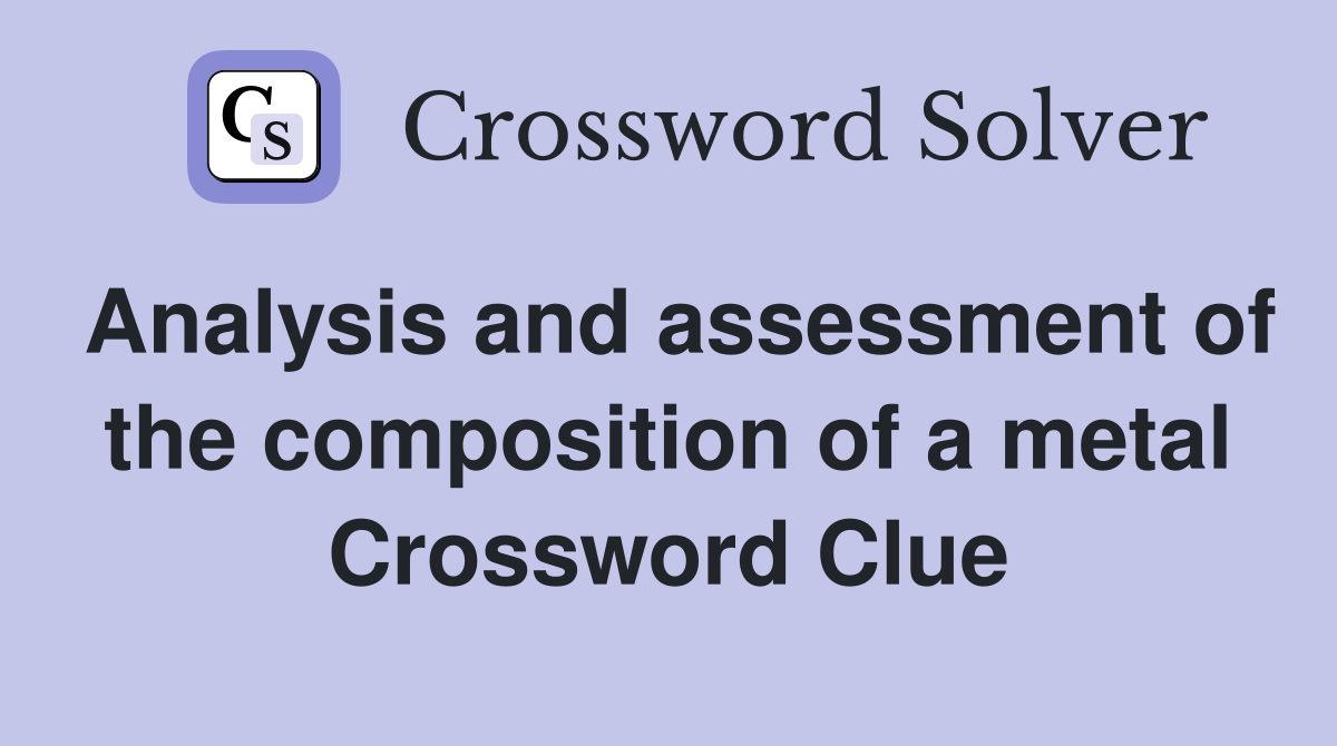 Analysis and assessment of the composition of a metal Crossword Clue