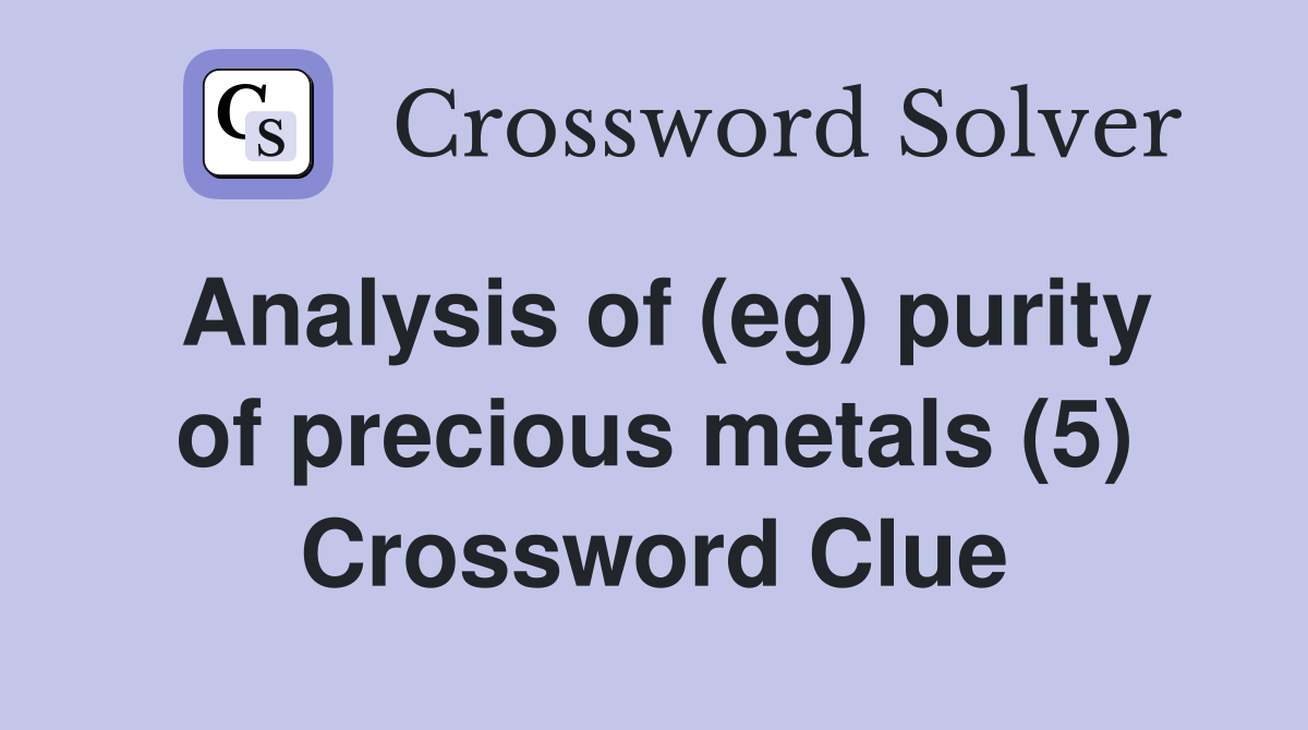 Analysis of (eg) purity of precious metals (5) Crossword Clue