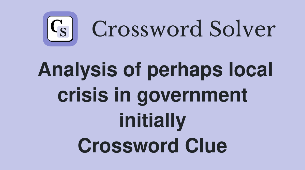 Analysis of perhaps local crisis in government initially Crossword Clue