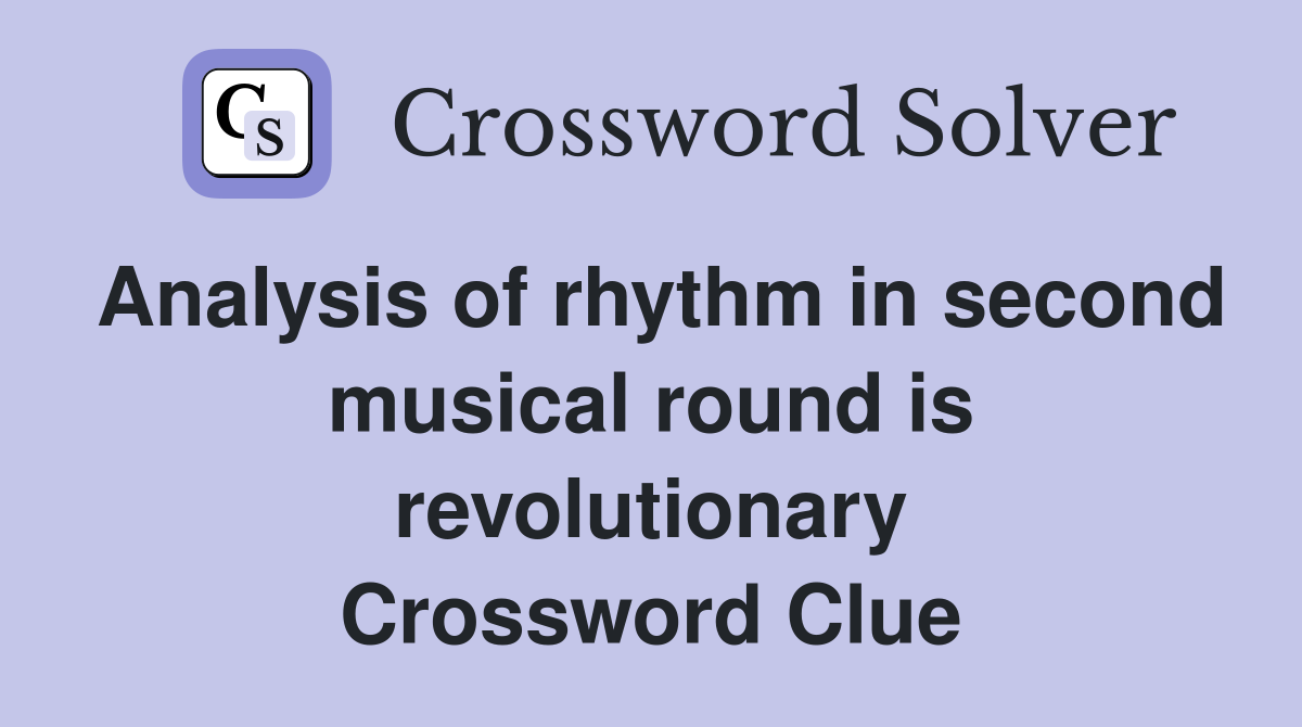 Analysis of rhythm in second musical round is revolutionary Crossword Clue