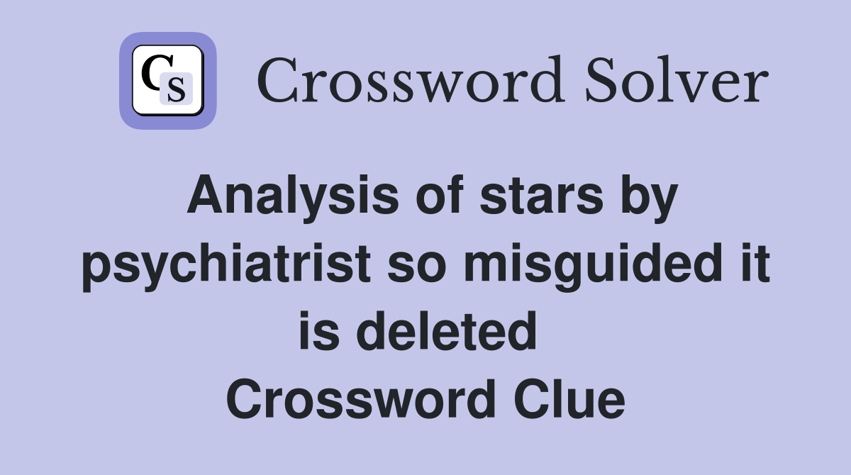 Analysis of stars by psychiatrist so misguided it is deleted  Crossword Clue