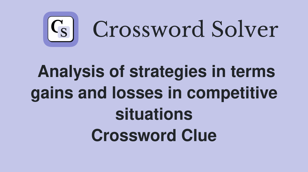 Analysis of strategies in terms gains and losses in competitive situations Crossword Clue