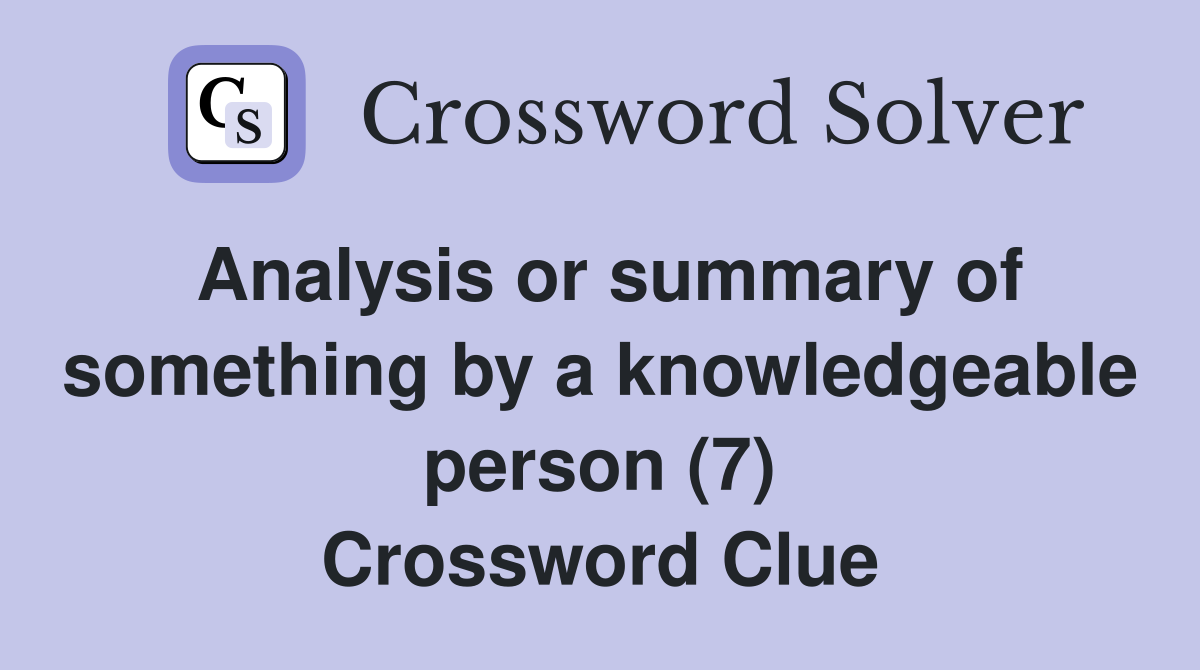 Analysis or summary of something by a knowledgeable person (7) Crossword Clue