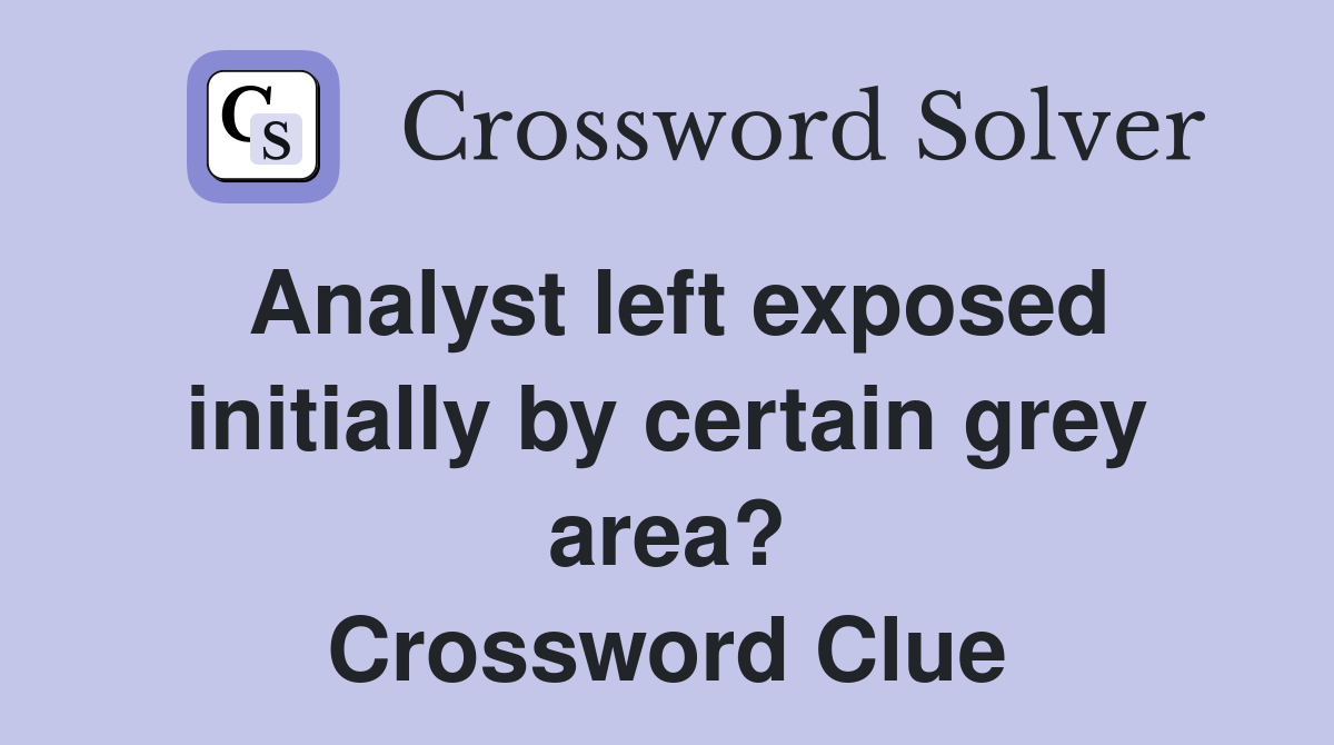 Analyst left exposed initially by certain grey area? Crossword Clue