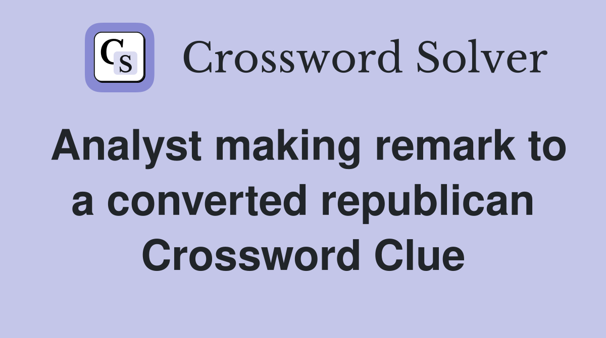 Analyst making remark to a converted republican Crossword Clue