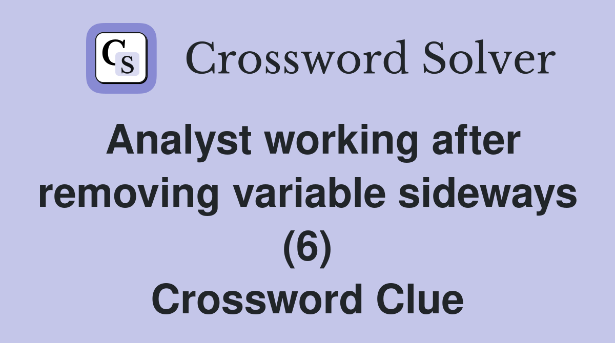 Analyst working after removing variable sideways (6) Crossword Clue