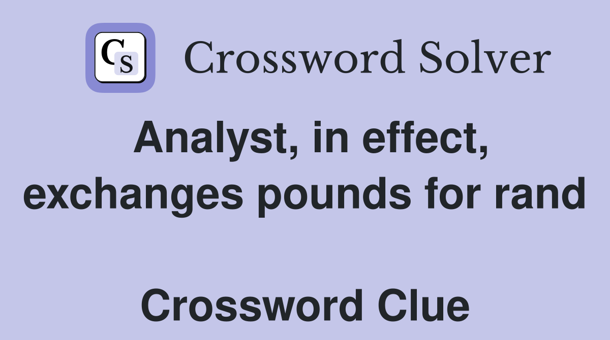 Analyst, in effect, exchanges pounds for rand  Crossword Clue