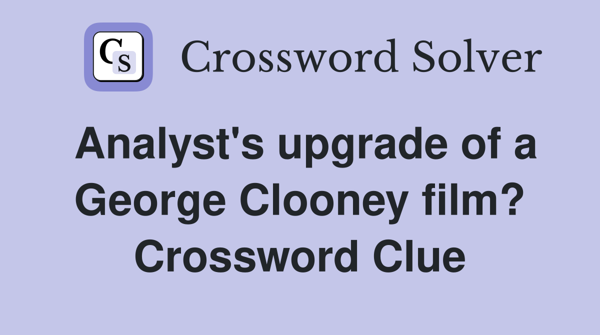 Analyst's upgrade of a George Clooney film? Crossword Clue