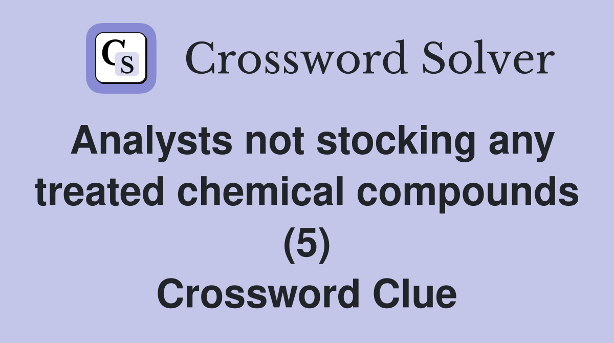 Analysts not stocking any treated chemical compounds (5) Crossword Clue