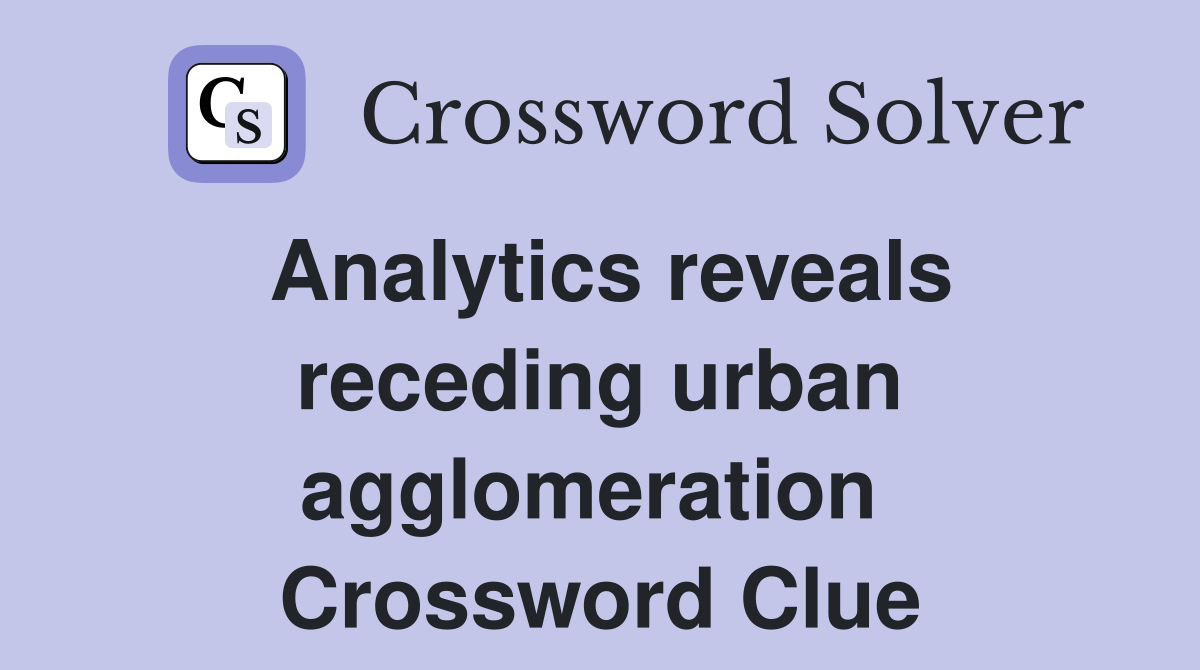 Analytics reveals receding urban agglomeration  Crossword Clue